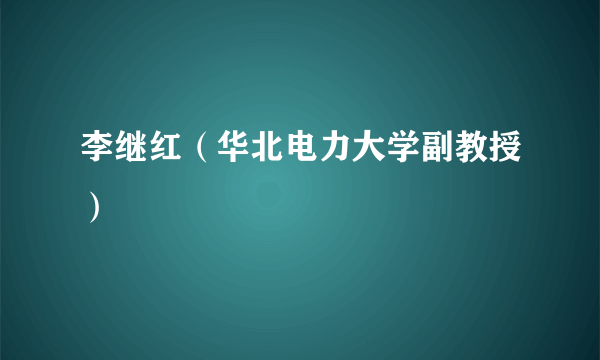 李继红（华北电力大学副教授）