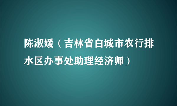 陈淑媛（吉林省白城市农行排水区办事处助理经济师）