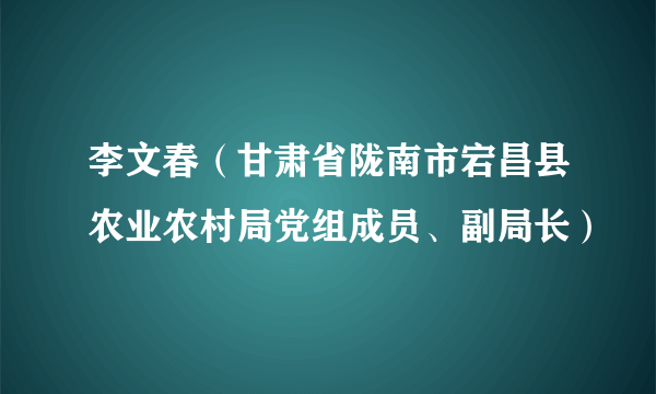 李文春（甘肃省陇南市宕昌县农业农村局党组成员、副局长）