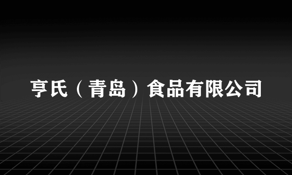 亨氏（青岛）食品有限公司