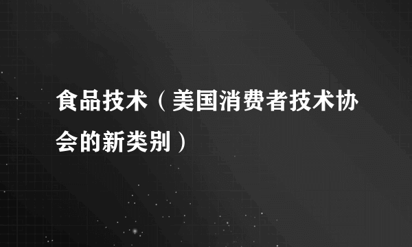 食品技术（美国消费者技术协会的新类别）