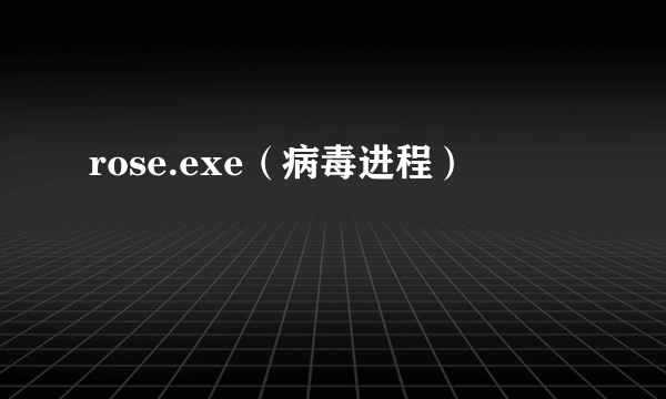 rose.exe（病毒进程）