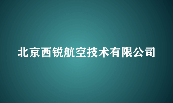 北京西锐航空技术有限公司