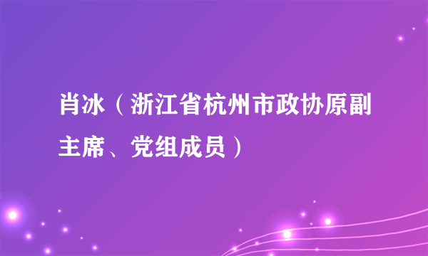 肖冰（浙江省杭州市政协原副主席、党组成员）