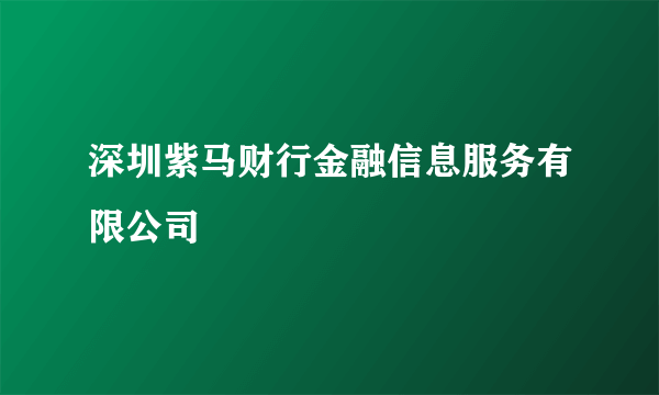 深圳紫马财行金融信息服务有限公司