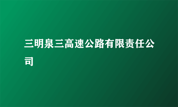 三明泉三高速公路有限责任公司