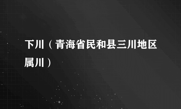 下川（青海省民和县三川地区属川）