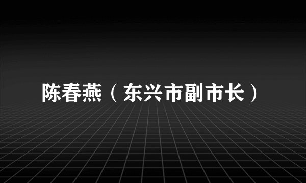 陈春燕（东兴市副市长）