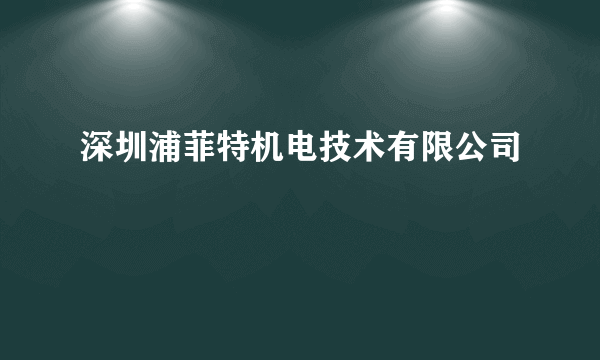 深圳浦菲特机电技术有限公司