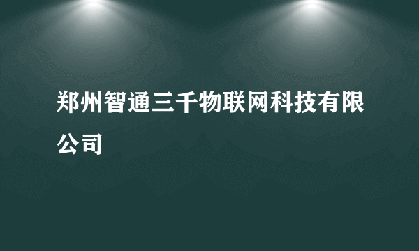 郑州智通三千物联网科技有限公司