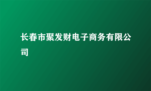 长春市聚发财电子商务有限公司