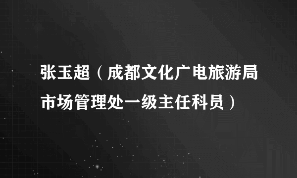 张玉超（成都文化广电旅游局市场管理处一级主任科员）