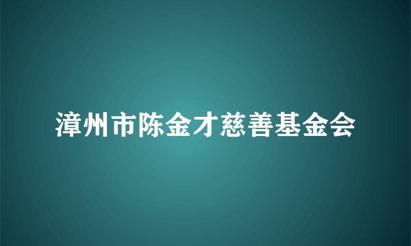 漳州市陈金才慈善基金会