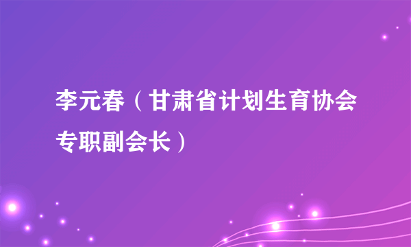 李元春（甘肃省计划生育协会专职副会长）