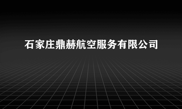 石家庄鼎赫航空服务有限公司