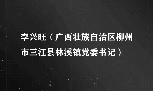 李兴旺（广西壮族自治区柳州市三江县林溪镇党委书记）