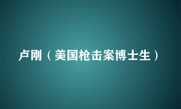 卢刚（美国枪击案博士生）