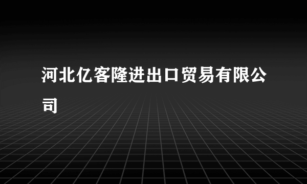 河北亿客隆进出口贸易有限公司