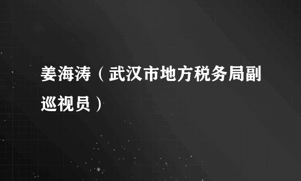 姜海涛（武汉市地方税务局副巡视员）