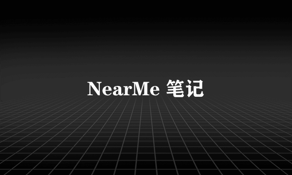 NearMe 笔记