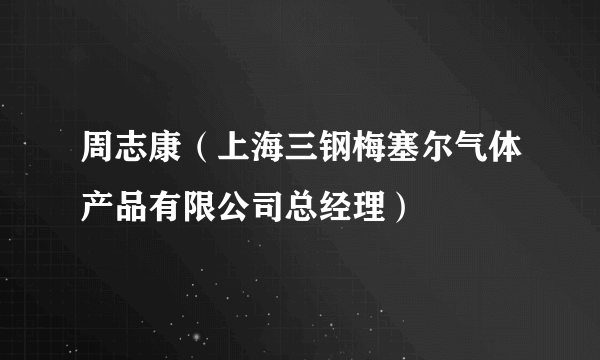 周志康（上海三钢梅塞尔气体产品有限公司总经理）