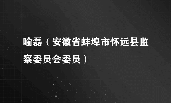 喻磊（安徽省蚌埠市怀远县监察委员会委员）