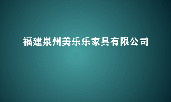 福建泉州美乐乐家具有限公司