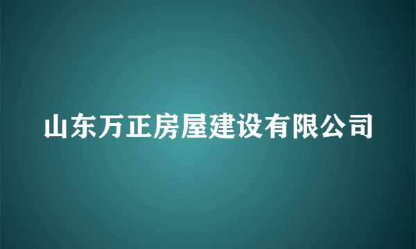 山东万正房屋建设有限公司