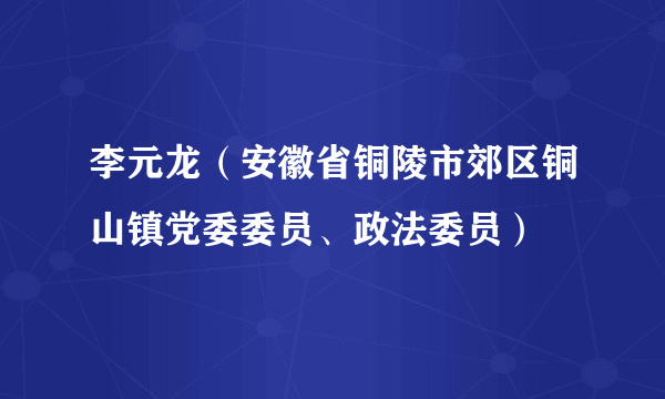 李元龙（安徽省铜陵市郊区铜山镇党委委员、政法委员）