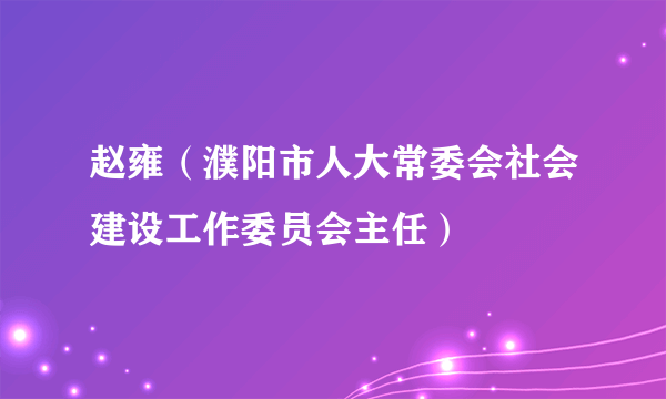 赵雍（濮阳市人大常委会社会建设工作委员会主任）