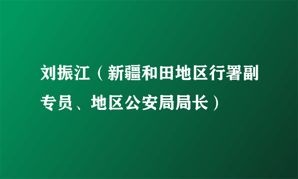 刘振江（新疆和田地区行署副专员、地区公安局局长）