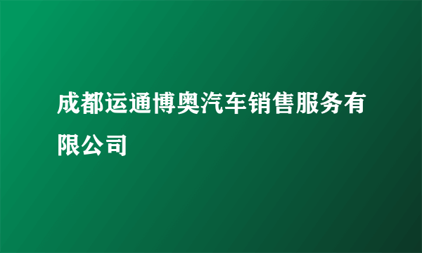 成都运通博奥汽车销售服务有限公司