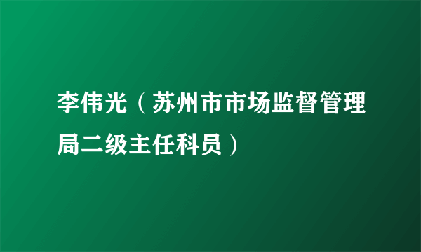 李伟光（苏州市市场监督管理局二级主任科员）