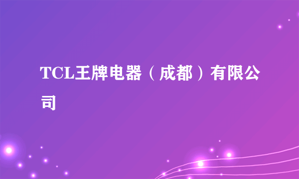 TCL王牌电器（成都）有限公司