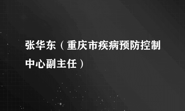 张华东（重庆市疾病预防控制中心副主任）