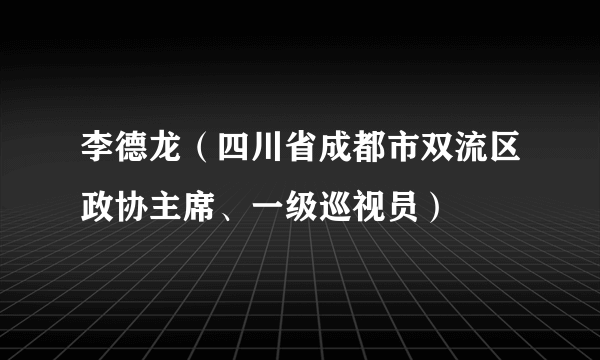 李德龙（四川省成都市双流区政协主席、一级巡视员）