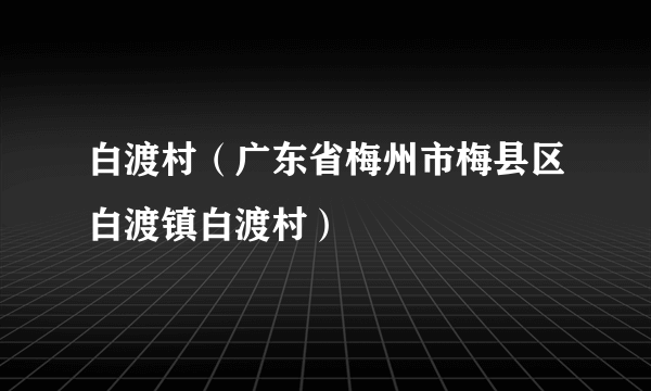 白渡村（广东省梅州市梅县区白渡镇白渡村）