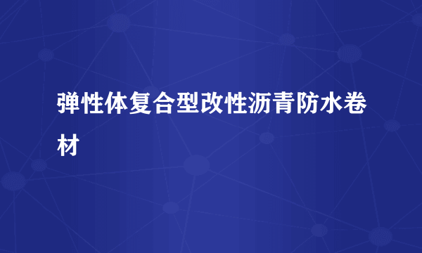 弹性体复合型改性沥青防水卷材