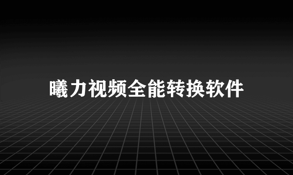 曦力视频全能转换软件