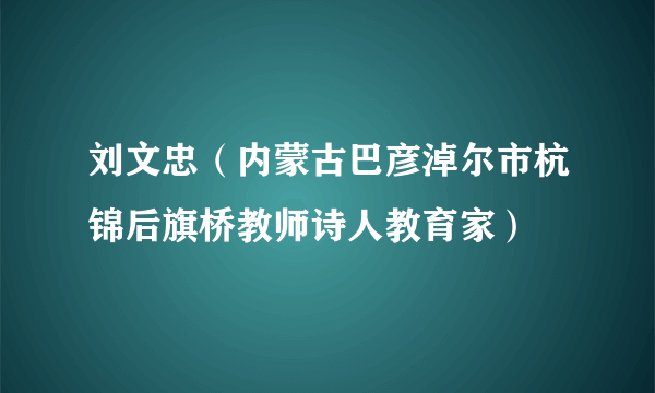 刘文忠（内蒙古巴彦淖尔市杭锦后旗桥教师诗人教育家）