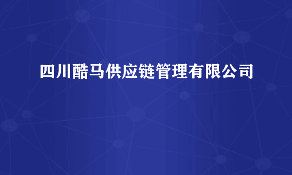 四川酷马供应链管理有限公司