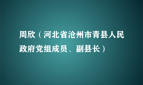 周欣（河北省沧州市青县人民政府党组成员、副县长）