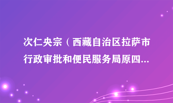 次仁央宗（西藏自治区拉萨市行政审批和便民服务局原四级调研员）