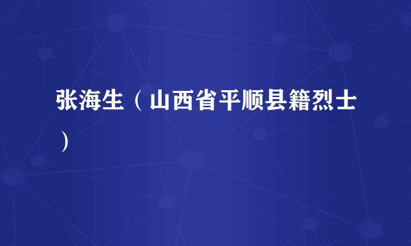 张海生（山西省平顺县籍烈士）