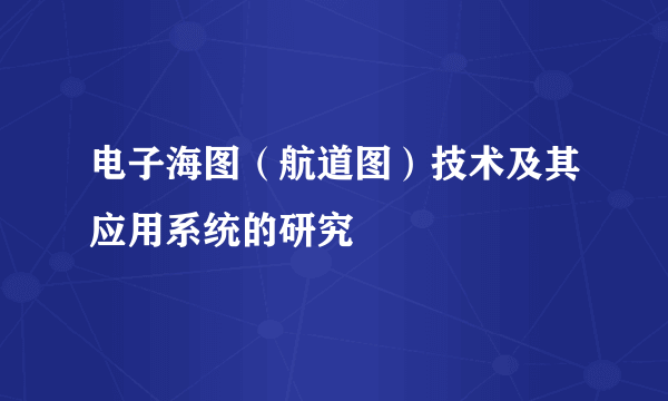 电子海图（航道图）技术及其应用系统的研究