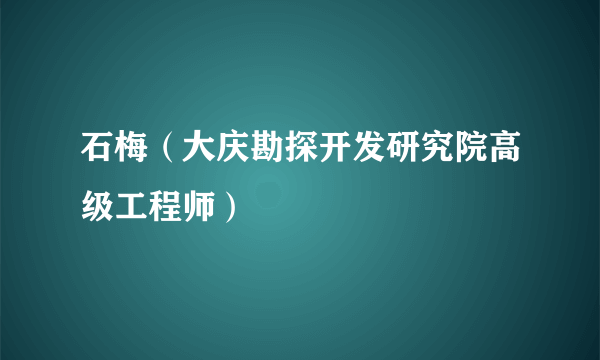 石梅（大庆勘探开发研究院高级工程师）