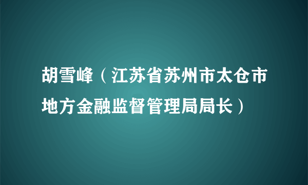 胡雪峰（江苏省苏州市太仓市地方金融监督管理局局长）