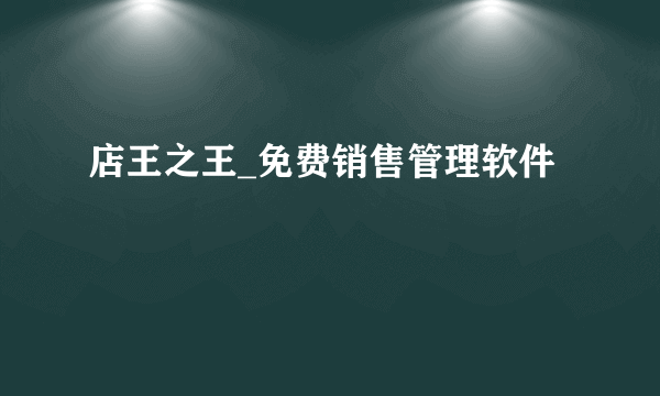 店王之王_免费销售管理软件