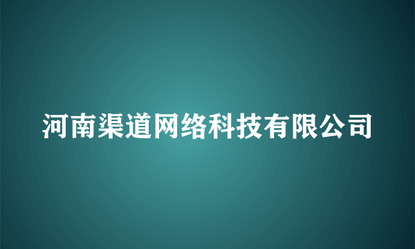 河南渠道网络科技有限公司