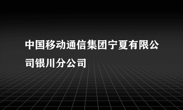 中国移动通信集团宁夏有限公司银川分公司